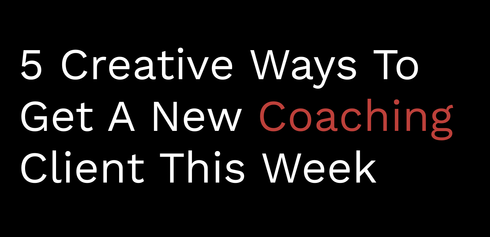 5 Creative Ways To Get A New Coaching Client This Week