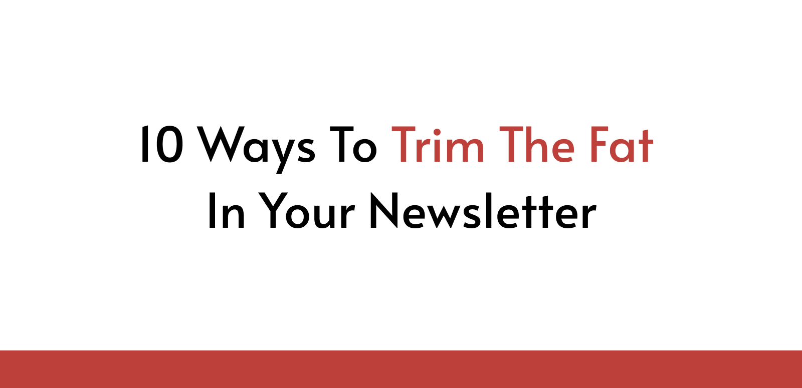 10 Ways To Trim The Fat In Your Newsletter