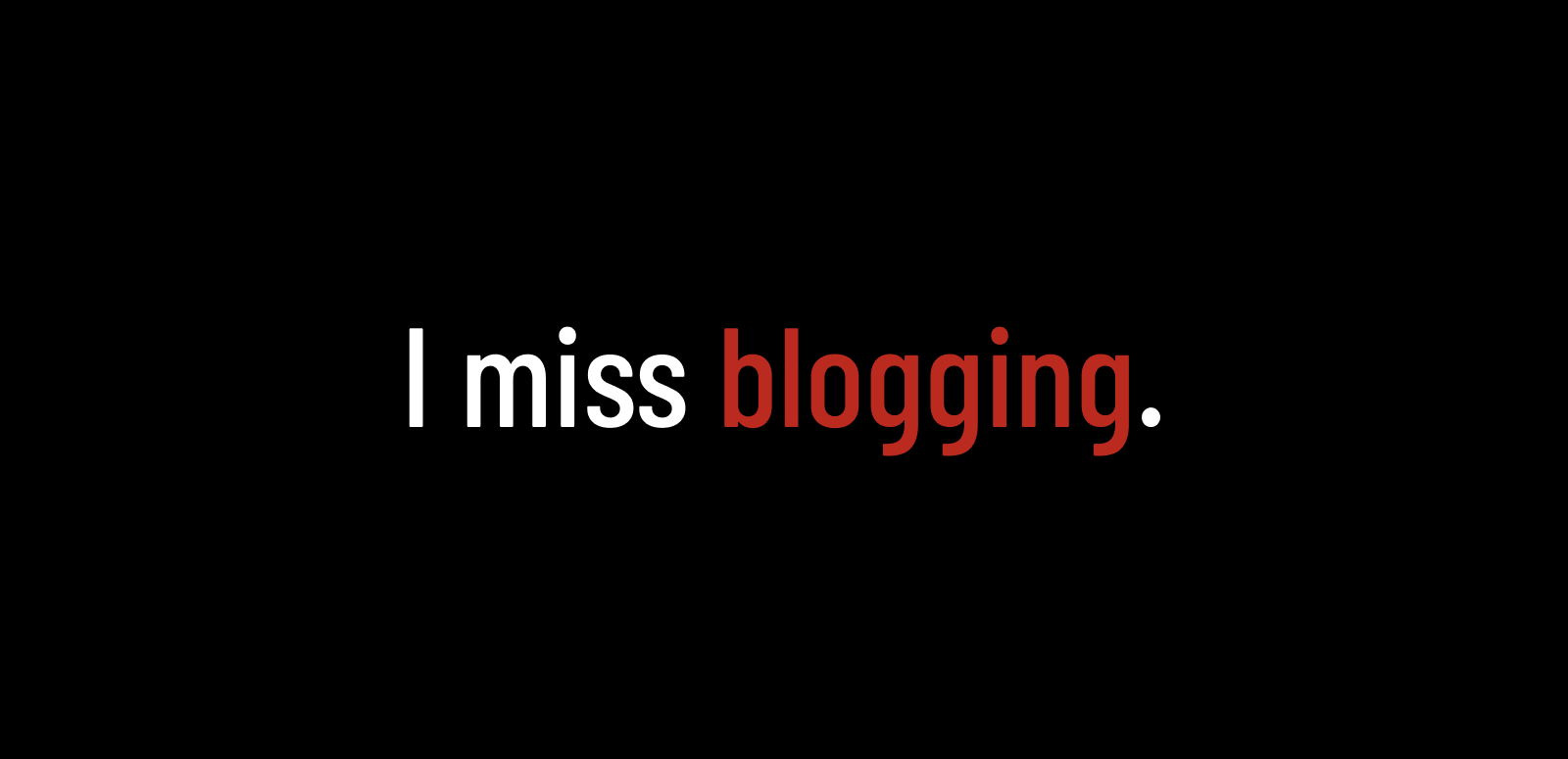 I miss blogging